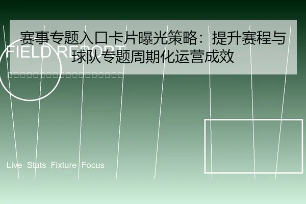 赛事专题入口卡片曝光策略：提升赛程与球队专题周期化运营成效